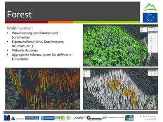 Forest
• Visualisierung von Bäumen und
Sortimenten
• Eigenschaften (Höhe, Durchmesser,
Baumart, etc.)
• Virtuelle Auszeige
• Aggregierte Informationen für definierte
Einsatzorte
17.KwF-Tagung,
9.Juni 2016
 