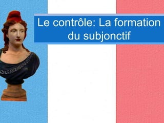 Le contrôle: La formation du subjonctif