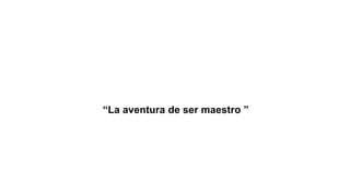“La aventura de ser maestro ”
 