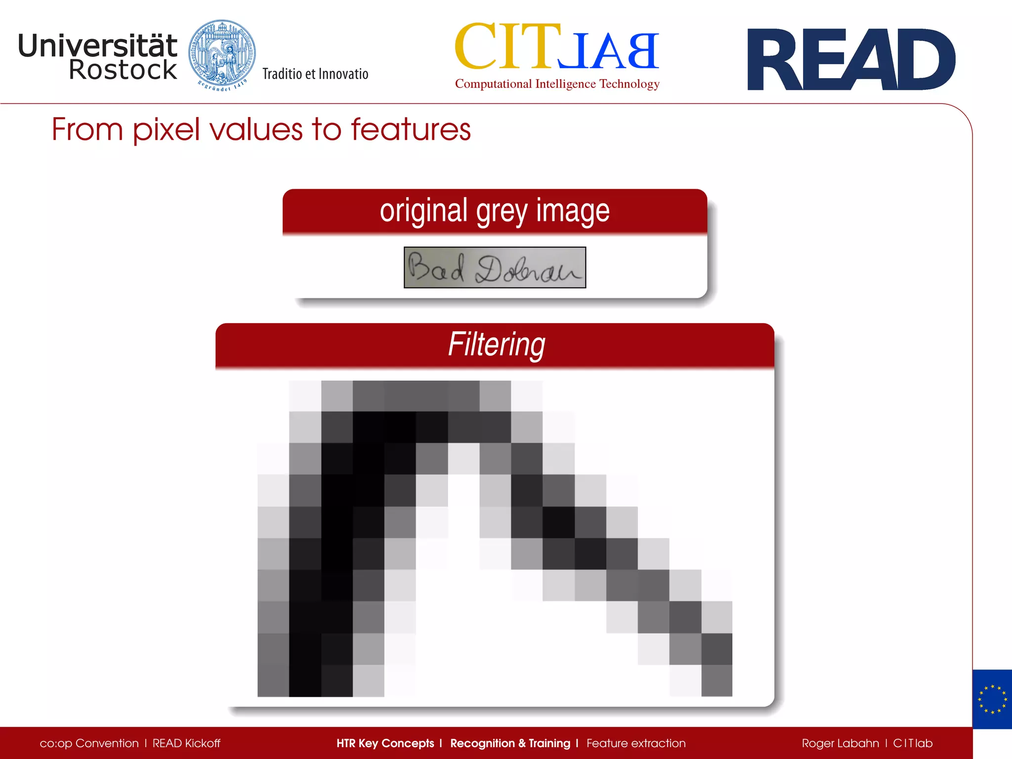 From pixel values to features
original grey image
Filtering
co:op Convention | READ Kickoff HTR Key Concepts | Recognition & Training | Feature extraction Roger Labahn | C I T lab
 