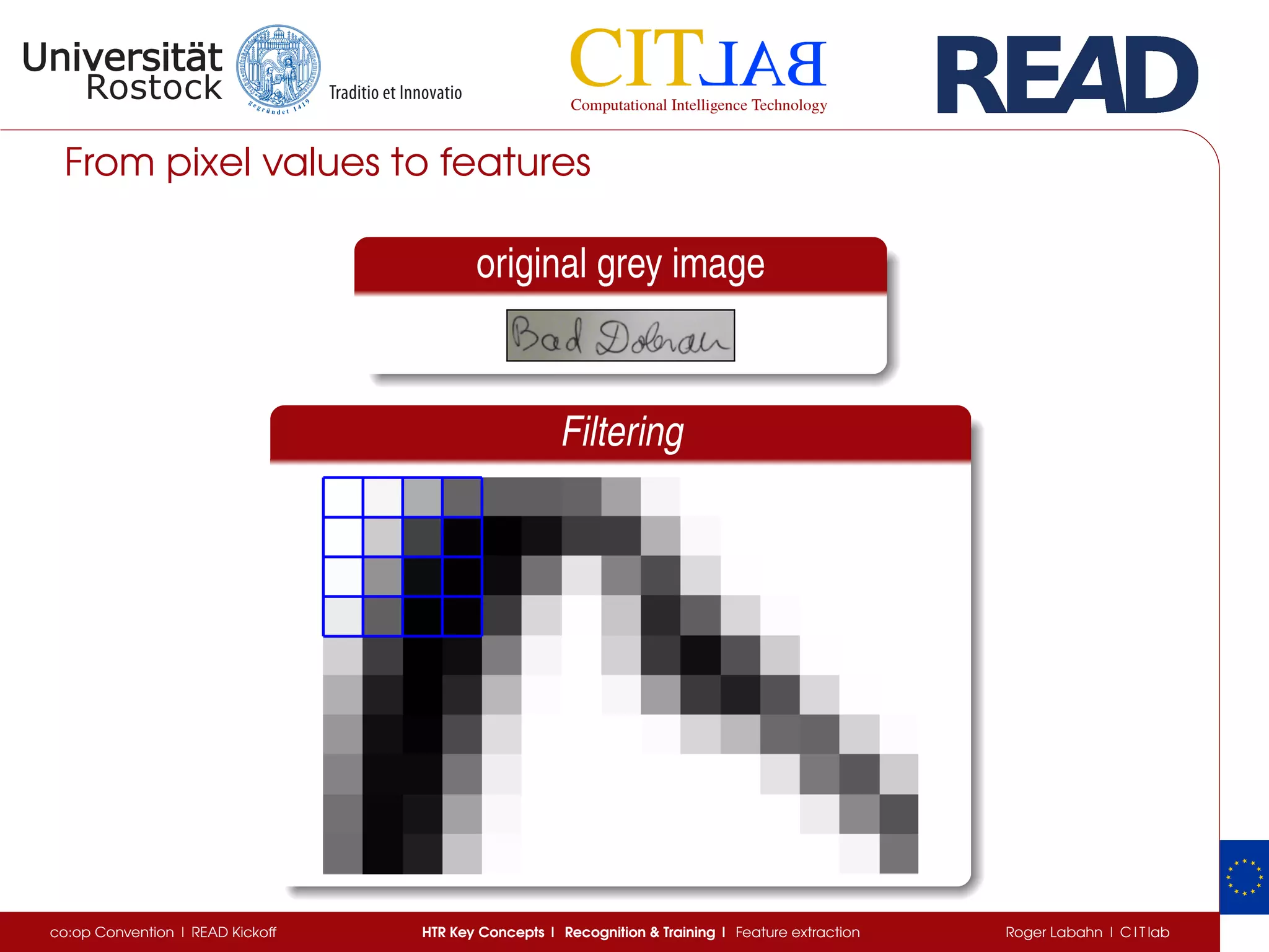 From pixel values to features
original grey image
Filtering
co:op Convention | READ Kickoff HTR Key Concepts | Recognition & Training | Feature extraction Roger Labahn | C I T lab
 