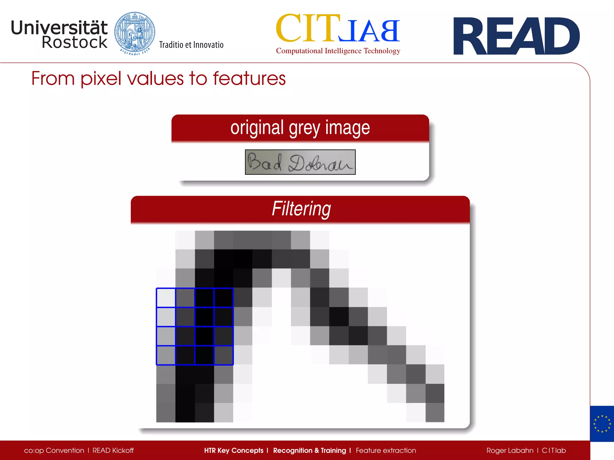 From pixel values to features
original grey image
Filtering
co:op Convention | READ Kickoff HTR Key Concepts | Recognition & Training | Feature extraction Roger Labahn | C I T lab
 