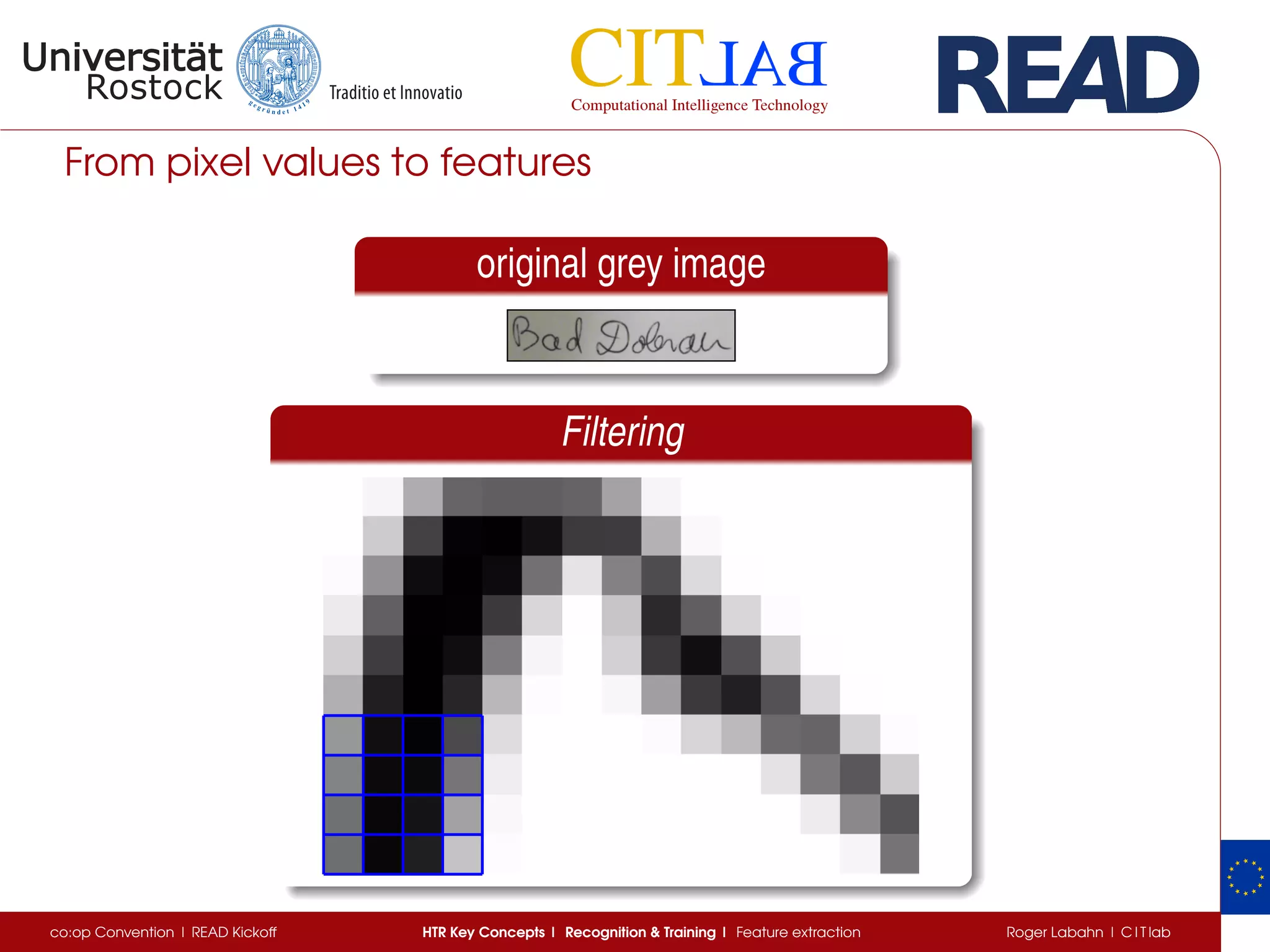 From pixel values to features
original grey image
Filtering
co:op Convention | READ Kickoff HTR Key Concepts | Recognition & Training | Feature extraction Roger Labahn | C I T lab
 