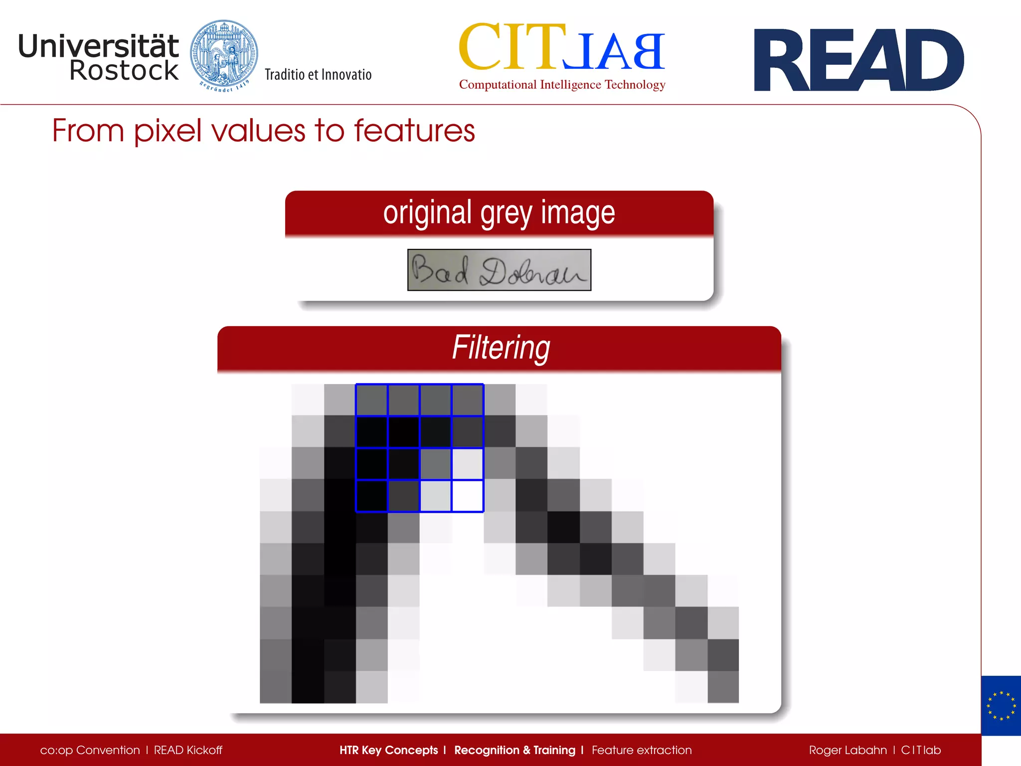 From pixel values to features
original grey image
Filtering
co:op Convention | READ Kickoff HTR Key Concepts | Recognition & Training | Feature extraction Roger Labahn | C I T lab
 