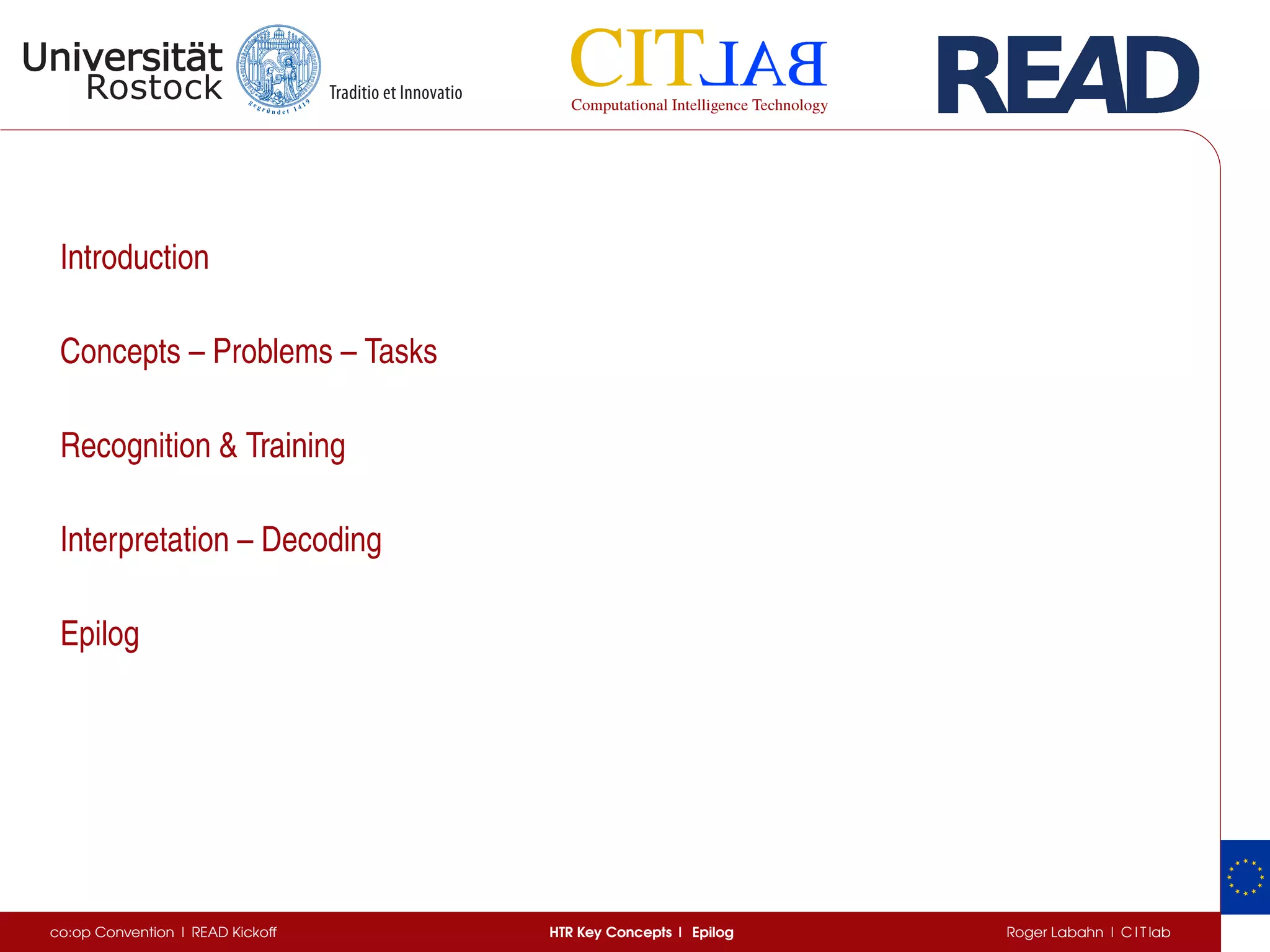 Introduction
Concepts – Problems – Tasks
Recognition  Training
Interpretation – Decoding
Epilog
co:op Convention | READ Kickoff HTR Key Concepts | Epilog Roger Labahn | C I T lab
 