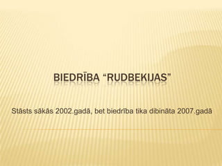 Biedrība “rudbekijas” Stāsts sākās 2002.gadā, bet biedrība tika dibināta 2007.gadā 