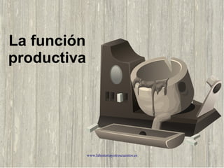 www.lahistoriayotroscuentos.es
La función
productiva
 