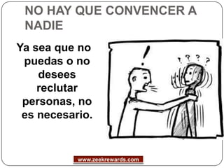 NO HAY QUE CONVENCER A
 NADIE
Ya sea que no
 puedas o no
    desees
    reclutar
 personas, no
 es necesario.
 