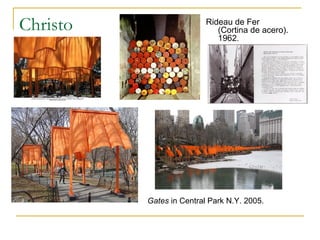 Christo                   Rideau de Fer
                             (Cortina de acero).
                             1962.




          Gates in Central Park N.Y. 2005.
 