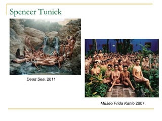 Spencer Tunick




    Dead Sea. 2011




                     Museo Frida Kahlo 2007.
 