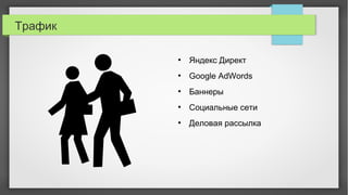 Трафик
●
Яндекс Директ
●
Google AdWords
●
Баннеры
●
Социальные сети
●
Деловая рассылка
 