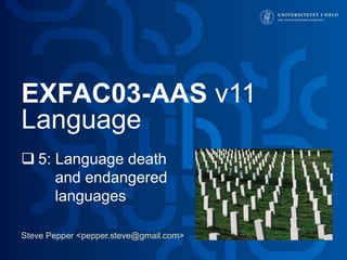 Steve Pepper <pepper.steve@gmail.com>
EXFAC03-AAS v11
Language
 5: Language death
and endangered
languages
 