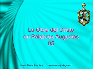 La Obra del Cristo
en Palabras Augustas
05
María Elena Sarmiento www.verbajoelagua.cl
 