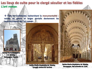  Puis, les architectes recherchent la monumentalité :
voûtes de pierre et larges portails deviennent les
caractéristiques de l’art roman.
 