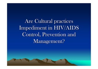 Are Cultural practices
Impediment in HIV/AIDS
 Control, Prevention and
     Management?
 