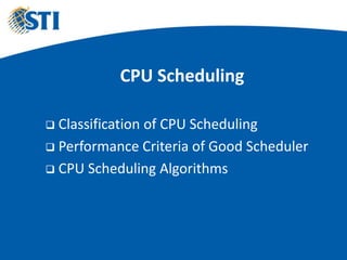 CPU Scheduling
 Classification of CPU Scheduling
 Performance Criteria of Good Scheduler
 CPU Scheduling Algorithms
 