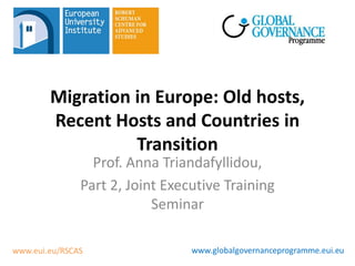 Migration in Europe: Old hosts,
Recent Hosts and Countries in
          Transition
     Prof. Anna Triandafyllidou,
   Part 2, Joint Executive Training
               Seminar
 