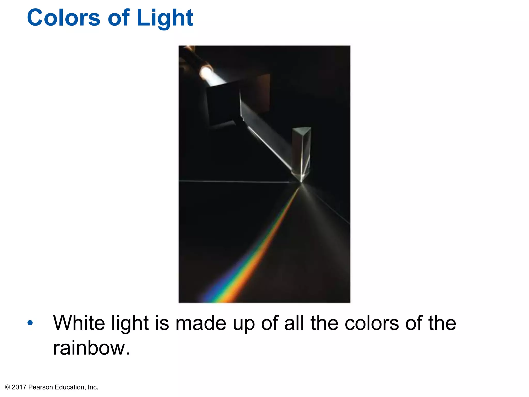Colors of Light
• White light is made up of all the colors of the
rainbow.
© 2017 Pearson Education, Inc.
 