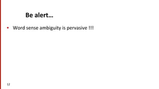 Be	
  alert…	
  
•  Word	
  sense	
  ambiguity	
  is	
  pervasive	
  !!!	
  
12	
  
 