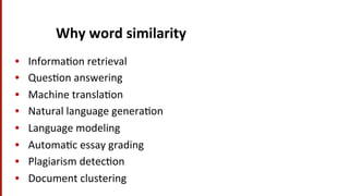 Why	
  word	
  similarity	
  
•  Informa(on	
  retrieval	
  
•  Ques(on	
  answering	
  
•  Machine	
  transla(on	
  
•  Natural	
  language	
  genera(on	
  
•  Language	
  modeling	
  
•  Automa(c	
  essay	
  grading	
  
•  Plagiarism	
  detec(on	
  
•  Document	
  clustering	
  
 