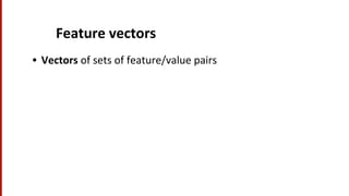 Feature	
  vectors	
  
•  Vectors	
  of	
  sets	
  of	
  feature/value	
  pairs	
  
 