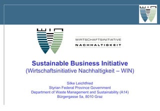 Sustainable Business Initiative (Wirtschaftsinitiative Nachhaltigkeit – WIN) Silke Leichtfried Styrian Federal Province Government Department of Waste Management and Sustainability (A14) Bürgergasse 5a, 8010 Graz  