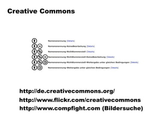 Creative Commons




  http://de.creativecommons.org/
  http://www.flickr.com/creativecommons
  http://www.compfight.com (Bildersuche)
 