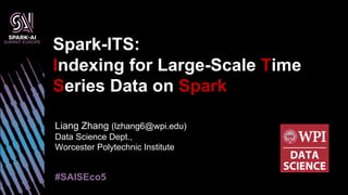 Liang Zhang (lzhang6@wpi.edu)
Data Science Dept.,
Worcester Polytechnic Institute
Spark-ITS:
Indexing for Large-Scale Time
Series Data on Spark
#SAISEco5
 