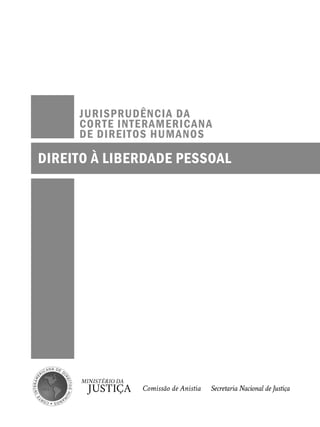 JURISPRUDÊNCIA DA 
CORTE INTERAMERICANA 
DE DIREITOS HUMANOS 
DIREITO À LIBERDADE PESSOAL 
 