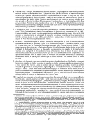 DIREITO À LIBERDADE PESSOAL - CASO LÓPEZ ÁLVAREZ VS. HONDURAS 
6. O referido artigo 8 consagra, em última análise, o direito de acesso à justiça (no plano do direito interno), elemento 
essencial em toda sociedade democrática. O projeto de artigo que se transformou no mencionado artigo 8 
da Declaração Universal, apesar de sua relevância, somente foi inserido no texto na etapa fi nal dos travaux 
préparatoires da Declaração Universal, quando a matéria já se encontrava sob exame no Terceiro Comitê da 
Assembleia Geral das Nações Unidas. Entretanto, signifi cativamente não encontrou nenhuma objeção, tendo 
sido aprovado no Terceiro Comitê por 46 votos a zero e três abstenções, e no plenário da Assembleia Geral 
por unanimidade. A iniciativa, tardia, mas tão exitosa, proveio de Delegações dos Estados latino-americanos. 
Pode-se inclusive considerar que o artigo 8 (sobre o direito a um recurso efetivo) representa a contribuição 
latino-americana par excellence à Declaração Universal. 
7. A disposição do artigo 8 da Declaração Universal de 1948 se inspirou, com efeito, na disposição equivalente do 
artigo XVIII da Declaração Americana dos Direitos e Deveres do Homem de oito meses antes (abril de 1948).3 
O argumento básico que levou à inserção desta disposição nas Declarações Americana e Universal de 1948 
consistiu no reconhecimento da necessidade de preencher uma lacuna em ambas: proteger os direitos do 
indivíduo contra os abusos do poder público, submeter todo e qualquer abuso de todos os direitos individuais 
ao juízo do Poder Judiciário no plano do direito interno.4 
8. Em suma, a consagração original do direito a um recurso efetivo perante os juízes ou tribunais nacionais 
competentes na Declaração Americana (artigo XVIII) foi transplantada para a Declaração Universal (artigo 
8), e, desta última, para as Convenções Europeia e Americana sobre Direitos Humanos (artigos 13 e 25, 
respectivamente), bem como para o Pacto sobre Direitos Civis e Políticos das Nações Unidas (artigo 2(3)). 
O artigo 8 da Declaração Universal, e as disposições correspondentes nos tratados de direitos humanos 
vigentes, como o artigo 25 da Convenção Americana, estabelecem o dever do Estado de prover recursos 
internos adequados e efi cazes; sempre argumentei que este dever constitui efetivamente um pilar básico não 
apenas de tais tratados como do próprio Estado de Direito em uma sociedade democrática, e sua aplicação 
correta tem o sentido de aperfeiçoar a administração da justiça (material e não somente formal) no âmbito 
nacional. 
9. Além disso, esta disposição-chave se encontra intimamente vinculada à obrigação geral dos Estados, consagrada 
também nos tratados de direitos humanos, de respeitar os direitos nestes consagrados, e assegurar o livre 
e pleno exercício dos mesmos a todas as pessoas sob suas respectivas jurisdições.5 Encontra-se também 
vinculada às garantias do devido processo legal (artigo 8 da Convenção Americana),6 na medida em que 
assegura o acesso à justiça. Desse modo, através da consagração do direito a um recurso efetivo perante os 
juízes ou tribunais nacionais competentes, das garantias do devido processo, e da obrigação geral de garantia 
dos direitos protegidos, a Convenção Americana (artigos 25, 8 e 1(1)), e outros tratados de direitos humanos, 
atribuem funções de proteção ao direito interno dos Estados Partes. 
10. É importante que os avanços jurisprudenciais nesse sentido, alcançados pela Corte Interamericana de Direitos 
Humanos até o presente, sejam preservados e ainda mais desenvolvidos no futuro,–e jamais travados por 
meio de uma hermenêutica desagregadora -, em benefício das pessoas protegidas. A relevância do dever dos 
Estados de prover recursos internos adequados e efi cazes não deve jamais ser minimizada. O direito a um 
recurso efetivo perante os juízes ou tribunais nacionais competentes no âmbito da proteção judicial–ao qual a 
Declaração Universal 1948 deu projeção mundial–é muito mais relevante do que até recentemente se supôs. 
O dever dos Estados Partes de prover estes recursos no âmbito de seu direito interno e de assegurar a todas 
as pessoas sob suas jurisdições a garantia do livre e pleno exercício de todos os direitos consagrados nos 
tratados de direitos humanos, bem como todas as garantias do devido processo legal, assumem uma especial 
3. Esta iniciativa latino-americana se infl uenciou fortemente nos princípios que regem o recurso de amparo, já então consagrado nas legislações 
nacionais de muitos países da região. Tanto foi assim que, na Conferência de Bogotá de abril de 1948, a referida Declaração Americana teve seu 
artigo XVIII adotado por unanimidade das 21 Delegações presentes. Sobre o legado da Declaração Americana de 1948, cf. A.A. Cançado Trindade, 
“O Legado da Declaração Universal de 1948 e o Futuro da Proteção Internacional dos Direitos Humanos”, 14 Anuário Hispano-Luso-Americano de 
Direito Internacional (1999) pp. 197-238. 
4. Cf. A. Verdoodt, Naissance et signifi cation da Déclaration Universelle des Droits de l’Homme, Louvain, Nauwelaerts, [1963], pp. 116-119; A. 
Eide et alii, The Universal Declaration of Human Rights–A Commentary, Oslo, Scandinavian University Press, 1992, pp. 124-126 e 143-144; R. 
Cassin, “Quelques souvenirs sur la Déclaration Universelle de 1948”, 15 Revue de droit contemporain (1968) N° 1, p. 10; R. Cassin, “La Déclaration 
Universelle et la mise en oeuvre des droits de l’homme”, 79 Recueil des Cours de l’Académie de Droit International de La Haye (1951) pp. 328-329. 
5. Convenção Americana sobre Direitos Humanos, artigo 1(1); Convenção Europeia de Direitos Humanos, artigo 1; Pacto sobre Direitos Civis e 
Políticos das Nações Unidas, artigo 2(1). 
6. Sobre a proteção judicial e as garantias do devido processo legal sob a Convenção Americana, cf. A. A. Cançado Trindade, “The Right to a Fair Trial 
under the American Convention on Human Rights”, in The Right to Fair Trial in International and Comparative Perspective (ed. A. Byrnes), Hong Kong, 
University of Hong Kong, 1997, pp. 4-11; A.A. Cançado Trindade, “Judicial Protection and Guarantees in the Recent Case-Law of the Inter-American 
Court of Human Rights”, in Liber Amicorum in Memoriam of Judge J.M. Ruda, The Hague, Kluwer, 2000, pp. 527-535. 
87 
 
