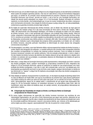 JURISPRUDÊNCIA DA CORTE INTERAMERICANA DE DIREITOS HUMANOS 
38. Pode ocorrer que, em um determinado caso, confi gure-se uma violação de apenas um dos elementos constitutivos 
desse quadro de proteção e garantias judiciais,–mas isso em nada diminui a força da hermenêutica integradora 
que arguiu, no sentido de, em princípio, tomar necessariamente em conjunto o disposto nos artigos 8 e 25 da 
Convenção Americana,–que formam, permito-me insistir, o rule of law em uma sociedade democrática,–em 
relação aos deveres gerais estipulados nos artigos 1(1) e 2 da Convenção. Qualquer afi rmação em contrário 
requereria, na minha opinião, uma fundamentação que, no que me consta, simplesmente não existe, e tampouco 
seria minimamente convincente. Uma violação do direito de acesso à justiça (artigo 25), em toda probabilidade, 
contaminaria as garantias de devido processo legal (artigo 8). 
39. Os órgãos de supervisão internacional dos direitos humanos, sem se afastar dos cânones da regra geral de 
interpretação dos tratados (artigo 31(1) das duas Convenções de Viena sobre o Direito dos Tratados, 1969 e 
1986), têm desenvolvido uma interpretação teleológica, com ênfase na realização do objeto e fi m dos tratados 
de direitos humanos, como a mais apropriada para assegurar uma proteção efi caz destes direitos. Afi nal de 
contas, subjacente à mencionada regra geral de interpretação estipulada nas duas Convenções de Viena (artigo 
31(1)), encontra-se o princípio, com amplo respaldo na jurisprudência, de acordo com o qual é preciso assegurar 
às disposições convencionais seus efeitos próprios (o chamado effet utile). Este princípio–ut res magis valeat 
quam pereat,–mediante o qual a interpretação deve propiciar efeitos apropriados a um tratado, tem, em matéria 
de direitos humanos, assumido particular importância na determinação do amplo alcance das obrigações 
convencionais de proteção.28 
40. Tal interpretação é, com efeito, a que mais fi elmente refl ete a natureza especial dos tratados de direitos humanos, o 
caráter objetivo das obrigações que estipulam, e o sentido autônomo dos conceitos neles consagrados (distintos 
dos conceitos correspondentes no contexto dos sistemas jurídicos nacionais). Como os tratados de direitos 
humanos incorporam conceitos com sentido autônomo, fruto de evolução jurisprudencial, e como o objeto e 
fi m dos tratados de direitos humanos são distintos dos tratados clássicos (já que são relativos às relações entre 
o Estado e as pessoas sob sua jurisdição), os postulados clássicos de interpretação dos tratados em geral se 
ajustam a esta nova realidade.29 
41. Além disso, o artigo 29(b) da Convenção Americana proíbe expressamente a interpretação que limite o exercício 
dos direitos protegidos. Assim, qualquer reorientação na jurisprudence constante da Corte, integradora dos 
artigos 8 e 25 da Convenção Americana, apenas se justifi caria na medida em que proporcionasse uma maior 
proteção dos direitos consagrados, o que não é o caso. Até a presente data, nunca ouvi, nos debates para mim 
preocupantes que atualmente ocorreram no seio da Corte a esse respeito, qualquer demonstração no sentido de 
que desvincular ou “separar” o artigo 8 de 25 implicaria uma proteção mais efi caz dos direitos consagrados na 
Convenção Americana. 
42. Estes debates se repetiram necessariamente no presente caso, um dia depois da adoção da Sentença desta Corte 
no Caso do Massacre de Pueblo Bello, sem que as circunstâncias do presente Caso López Álvarez justifi cassem 
uma súbita mudança de critério por parte da Corte sobre este ponto, em um período de 24 horas. Prevaleceu, 
enfi m, afortunadamente, depois de um debate estéril, o entendimento de que aquela visão dissociadora dos 
artigos 8 e 25 da Convenção implicaria um lamentável retrocesso na jurisprudência desta Corte, além de 
injustifi cável, ainda mais diante da tendência atual, em sentido contrário, da jurisprudência internacional em 
geral sobre a matéria. 
VII. A Superação das Vicissitudes em relação ao Direito a um Recurso Efetivo na Construção 
94 
Jurisprudencial do Tribunal Europeu 
43. Se outros órgãos internacionais de supervisão dos direitos humanos incorreram nas incertezas de uma 
interpretação fragmentadora, por que teria a Corte Interamericana que seguir este caminho, abdicando de sua 
jurisprudência de vanguarda, que lhe valeu o respeito dos benefi ciários de nosso sistema de proteção bem como 
da comunidade acadêmica internacional, e assumir uma postura distinta, que, inclusive, já foi abandonada por 
outros órgãos que antes a seguiam, equivocadamente? Isto não me parece ter o menor sentido. 
28. A.A. Cançado Trindade, Tratado..., tomo II, op. cit. supra n. (11), pp. 32-33 e 192. 
29. Ibid., pp. 32-34; e cf. também R. Bernhardt, “Thoughts on the Interpretation of Human Rights Treaties”, in Protecting Human Rights: The 
European Dimension–Studies in Honour of G.J. Wiarda (eds. F. Matscher e H. Petzold), Köln, C. Heymanns, 1988, pp. 66-67 e 70;71; Erik Suy, “Droit 
des traités et droits de l’homme”, in Völkerrecht als Rechtsordnung Internationale Gerichtsbarkeit Menschenrechte–Festschrift für H. Mosler (eds. 
R. Bernhardt et alii), Berlin, Springer-Verlag, 1983, pp. 935-947; J. Velu e R. Ergec, La Convention européenne des droits de l’homme, Bruxelles, 
Bruylant, 1990, p. 51. 
 