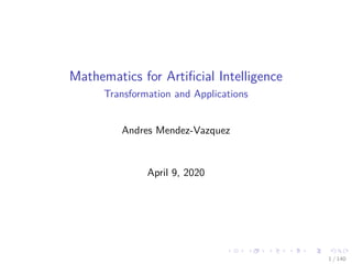 Mathematics for Artiﬁcial Intelligence
Transformation and Applications
Andres Mendez-Vazquez
April 9, 2020
1 / 140
 
