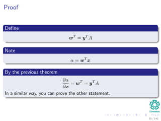 Proof
Deﬁne
wT
= yT
A
Note
α = wT
x
By the previous theorem
∂α
∂x
= wT
= yT
A
In a similar way, you can prove the other statement.
50 / 140
 