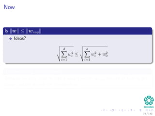 Now
Is w ≤ waug
Ideas?
d
i=1
w2
i ≤
d
i=1
w2
i + w2
0
This mapping is quite useful
Because we only need to ﬁnd a weight vector waug instead of ﬁnding the
weight vector w and the threshold w0.
74 / 140
 