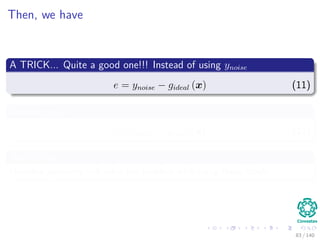 Then, we have
A TRICK... Quite a good one!!! Instead of using ynoise
e = ynoise − gideal (x) (11)
We use yideal
e = yideal − gideal (x) (12)
We will see
How the geometry will solve the problem with using these labels.
83 / 140
 