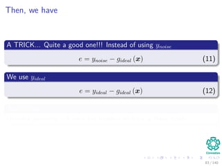 Then, we have
A TRICK... Quite a good one!!! Instead of using ynoise
e = ynoise − gideal (x) (11)
We use yideal
e = yideal − gideal (x) (12)
We will see
How the geometry will solve the problem with using these labels.
83 / 140
 