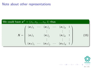 Note about other representations
We could have xT
= (x1, x2, ..., xd, 1) thus
X =









(x1)1 · · · (x1)j · · · (x1)d 1
...
...
...
(xi)1 (xi)j (xi)d 1
...
...
...
(xN )1 · · · (xN )j · · · (xN )d 1









(15)
89 / 140
 