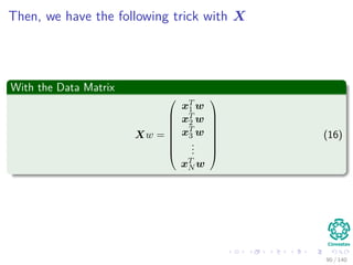 Then, we have the following trick with X
With the Data Matrix
Xw =








xT
1 w
xT
2 w
xT
3 w
...
xT
N w








(16)
90 / 140
 
