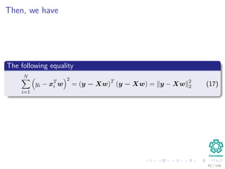 Then, we have
The following equality
N
i=1
yi − xT
i w
2
= (y − Xw)T
(y − Xw) = y − Xw 2
2 (17)
92 / 140
 