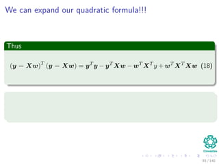 We can expand our quadratic formula!!!
Thus
(y − Xw)T
(y − Xw) = yT
y − yT
Xw − wT
XT
y + wT
XT
Xw (18)
Now
Derive with respect to w
Assume that XT
X is invertible
93 / 140
 