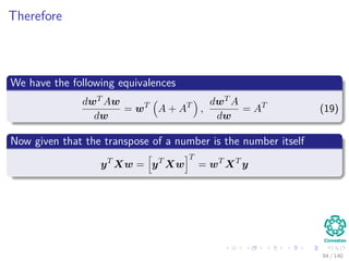 Therefore
We have the following equivalences
dwT Aw
dw
= wT
A + AT
,
dwT A
dw
= AT
(19)
Now given that the transpose of a number is the number itself
yT
Xw = yT
Xw
T
= wT
XT
y
94 / 140
 