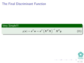 The Final Discriminant Function
Very Simple!!!
g(x) = xT
w = xT
XT
X
−1
XT
y (21)
97 / 140
 