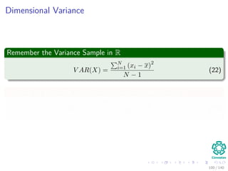 Dimensional Variance
Remember the Variance Sample in R
V AR(X) =
N
i=1 (xi − x)2
N − 1
(22)
You can do the same in the case of two variables X and Y
COV (x, y) =
N
i=1 (xi − x) (yi − y)
N − 1
(23)
100 / 140
 