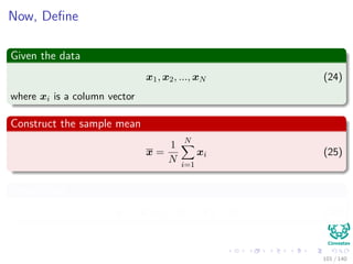 Now, Deﬁne
Given the data
x1, x2, ..., xN (24)
where xi is a column vector
Construct the sample mean
x =
1
N
N
i=1
xi (25)
Center data
x1 − x, x2 − x, ..., xN − x (26)
101 / 140
 