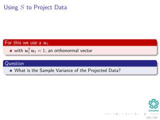Using S to Project Data
For this we use a u1
with uT
1 u1 = 1, an orthonormal vector
Question
What is the Sample Variance of the Projected Data?
104 / 140
 