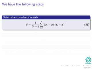 We have the following steps
Determine covariance matrix
S =
1
N − 1
N
i=1
(xi − x) (xi − x)T
(33)
Generate the decomposition
S = UΣUT
With
Eigenvalues in Σ and eigenvectors in the columns of U.
114 / 140
 