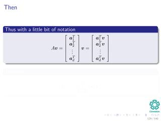 Then
Thus with a little bit of notation
Av =






aT
1
aT
2
...
aT
d






v =






aT
1 v
aT
2 v
...
aT
d v






Therefore
Av =
d
i=1
aT
i v
2
129 / 140
 