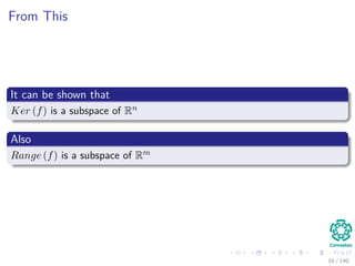 From This
It can be shown that
Ker (f) is a subspace of Rn
Also
Range (f) is a subspace of Rm
16 / 140
 