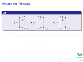 Assume the following
Let
e1 =






1
0
...
0






n×1
, e3 =






0
1
...
0






n×1
, ..., en =






0
0
...
1






n×1
Then any vector x ∈ Rn
x =






x1
x2
...
xn






= x1e1 + x2e2 + ... + xnen
18 / 140
 