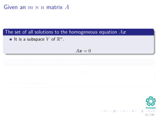 Given an m × n matrix A
The set of all solutions to the homogeneous equation Ax
It is a subspace V of Rn.
Ax = 0
Remember how to prove the subspaces...
x2 + x2 ∈ V and cx ∈ V
Do you remember?
22 / 140
 